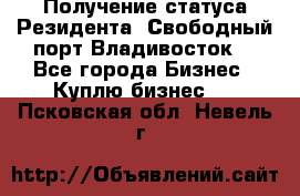 Получение статуса Резидента “Свободный порт Владивосток“ - Все города Бизнес » Куплю бизнес   . Псковская обл.,Невель г.